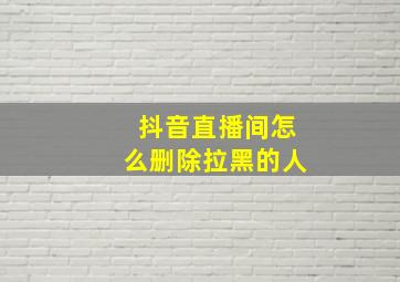 抖音直播间怎么删除拉黑的人