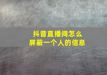 抖音直播间怎么屏蔽一个人的信息