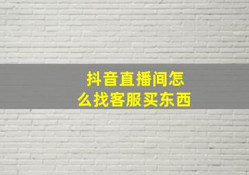 抖音直播间怎么找客服买东西