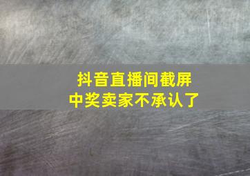 抖音直播间截屏中奖卖家不承认了