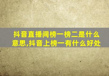 抖音直播间榜一榜二是什么意思,抖音上榜一有什么好处