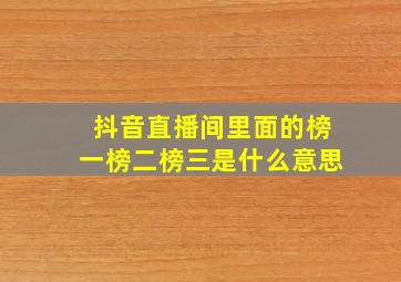 抖音直播间里面的榜一榜二榜三是什么意思