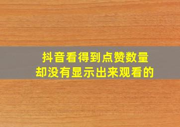 抖音看得到点赞数量却没有显示出来观看的