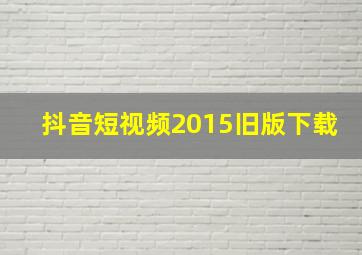 抖音短视频2015旧版下载