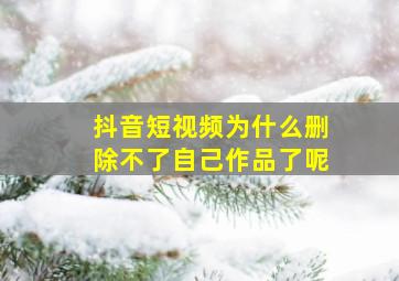 抖音短视频为什么删除不了自己作品了呢