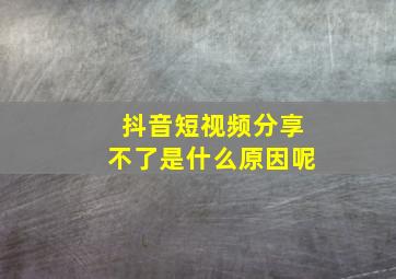 抖音短视频分享不了是什么原因呢