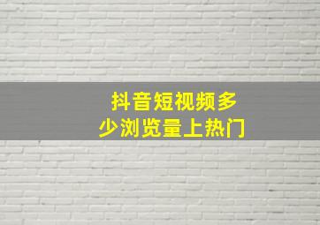 抖音短视频多少浏览量上热门