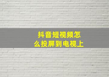 抖音短视频怎么投屏到电视上