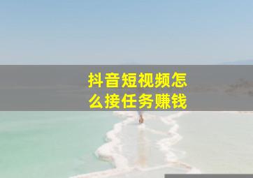 抖音短视频怎么接任务赚钱