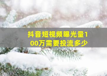 抖音短视频曝光量100万需要投流多少