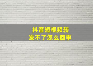 抖音短视频转发不了怎么回事