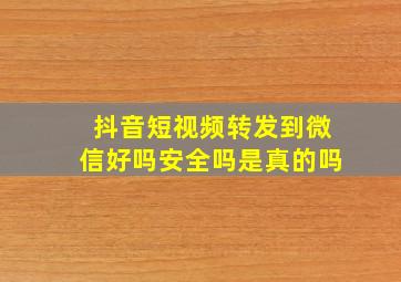 抖音短视频转发到微信好吗安全吗是真的吗