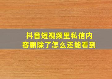 抖音短视频里私信内容删除了怎么还能看到