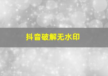 抖音破解无水印