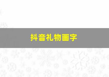 抖音礼物画字