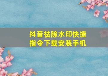 抖音祛除水印快捷指令下载安装手机