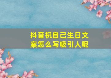 抖音祝自己生日文案怎么写吸引人呢