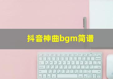 抖音神曲bgm简谱