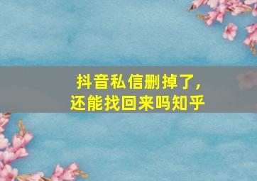 抖音私信删掉了,还能找回来吗知乎