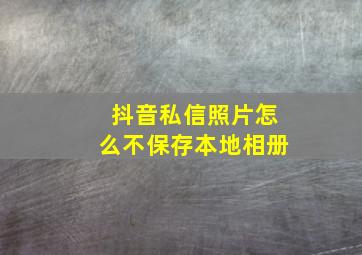 抖音私信照片怎么不保存本地相册