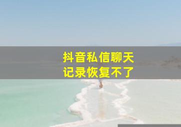 抖音私信聊天记录恢复不了