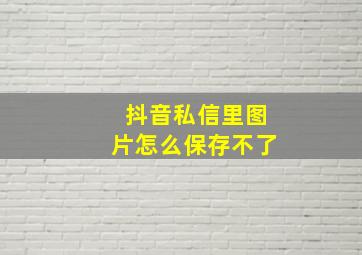 抖音私信里图片怎么保存不了