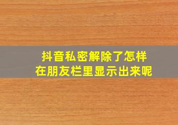 抖音私密解除了怎样在朋友栏里显示出来呢