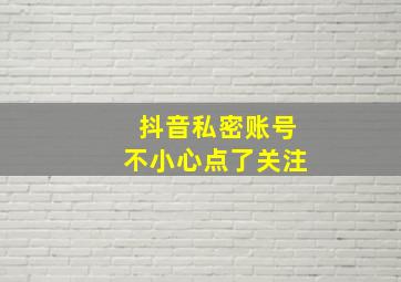 抖音私密账号不小心点了关注