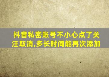 抖音私密账号不小心点了关注取消,多长时间能再次添加