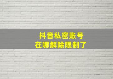 抖音私密账号在哪解除限制了