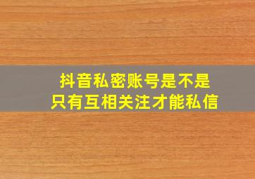 抖音私密账号是不是只有互相关注才能私信