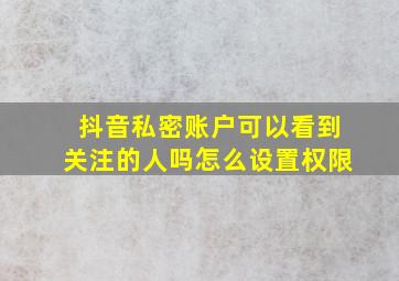 抖音私密账户可以看到关注的人吗怎么设置权限