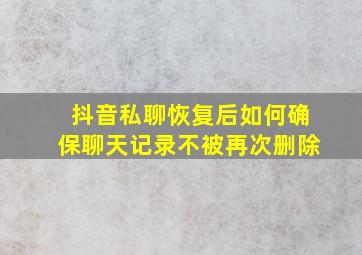 抖音私聊恢复后如何确保聊天记录不被再次删除