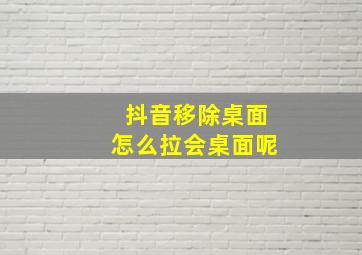 抖音移除桌面怎么拉会桌面呢