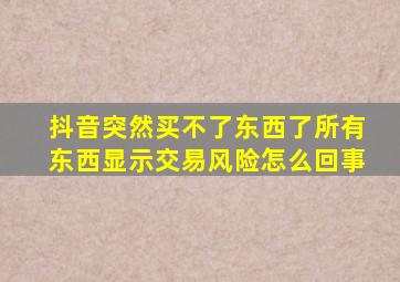 抖音突然买不了东西了所有东西显示交易风险怎么回事