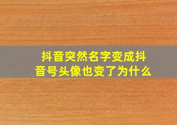 抖音突然名字变成抖音号头像也变了为什么