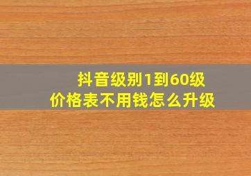 抖音级别1到60级价格表不用钱怎么升级