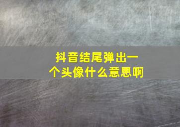 抖音结尾弹出一个头像什么意思啊