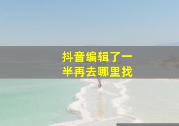 抖音编辑了一半再去哪里找