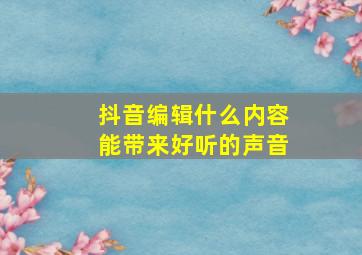 抖音编辑什么内容能带来好听的声音