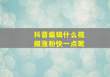 抖音编辑什么视频涨粉快一点呢