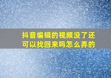 抖音编辑的视频没了还可以找回来吗怎么弄的