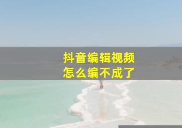 抖音编辑视频怎么编不成了