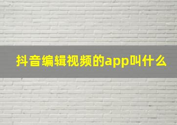 抖音编辑视频的app叫什么