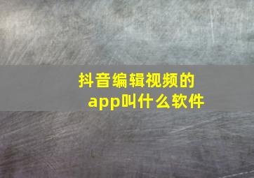 抖音编辑视频的app叫什么软件