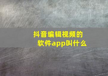 抖音编辑视频的软件app叫什么