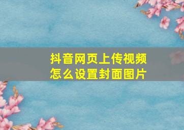 抖音网页上传视频怎么设置封面图片