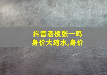 抖音老板张一鸣身价大缩水,身价