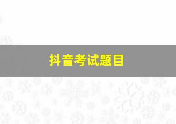 抖音考试题目