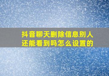 抖音聊天删除信息别人还能看到吗怎么设置的